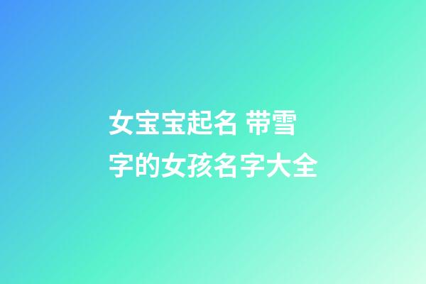 女宝宝起名 带雪字的女孩名字大全